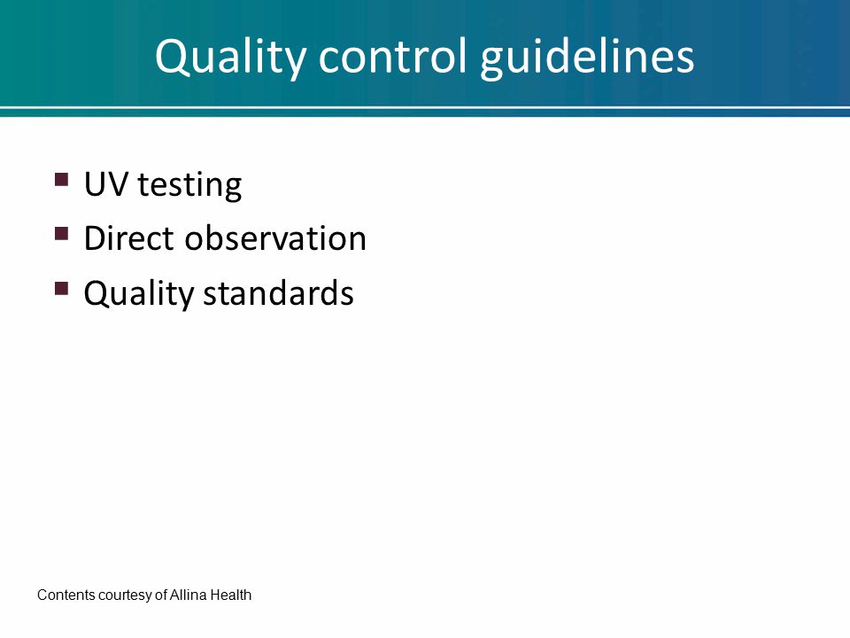 Quality control guidelines  UV testing  Direct observation  Quality standards Contents courtesy of Allina Health