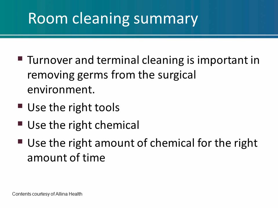 Room cleaning summary  Turnover and terminal cleaning is important in removing germs from the surgical environment.