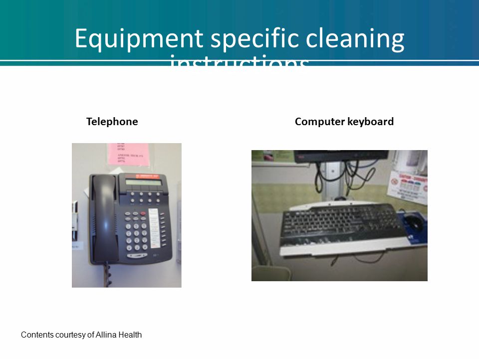 Equipment specific cleaning instructions TelephoneComputer keyboard Contents courtesy of Allina Health