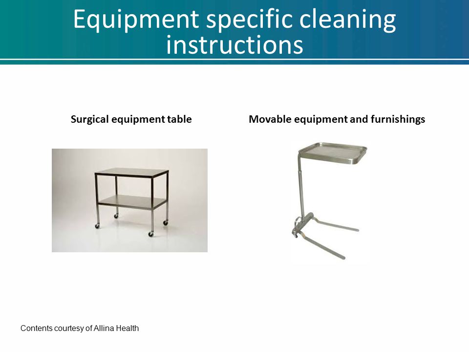 Equipment specific cleaning instructions Surgical equipment tableMovable equipment and furnishings Contents courtesy of Allina Health