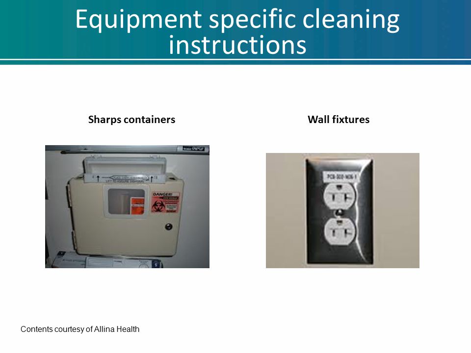 Equipment specific cleaning instructions Sharps containersWall fixtures Contents courtesy of Allina Health