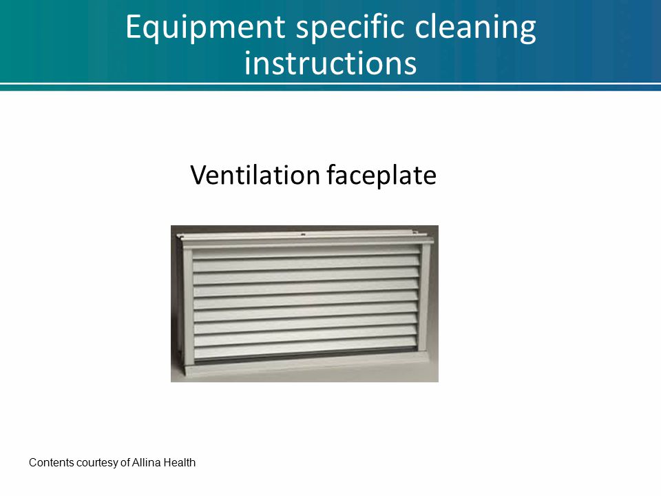 Equipment specific cleaning instructions Ventilation faceplate Contents courtesy of Allina Health