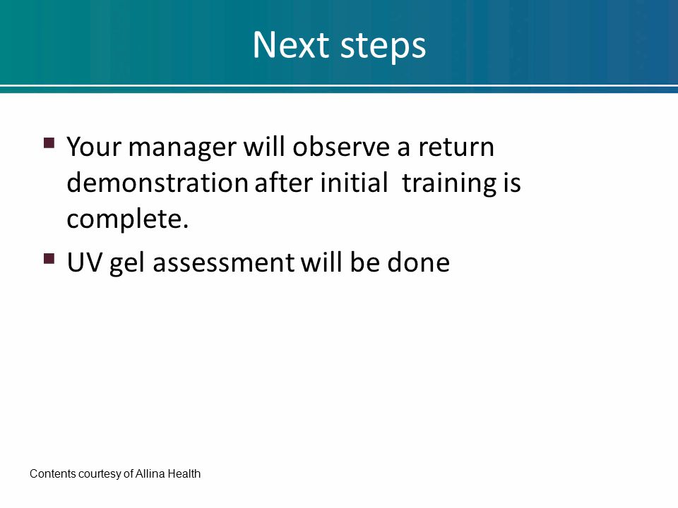 Next steps  Your manager will observe a return demonstration after initial training is complete.