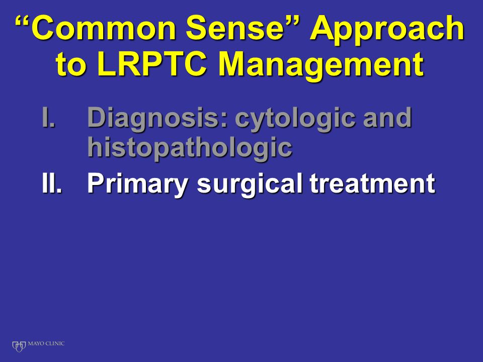 Common Sense Approach to LRPTC Management I.Diagnosis: cytologic and histopathologic II.Primary surgical treatment
