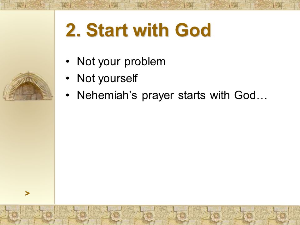 2. Start with God Not your problem Not yourself Nehemiah’s prayer starts with God… >