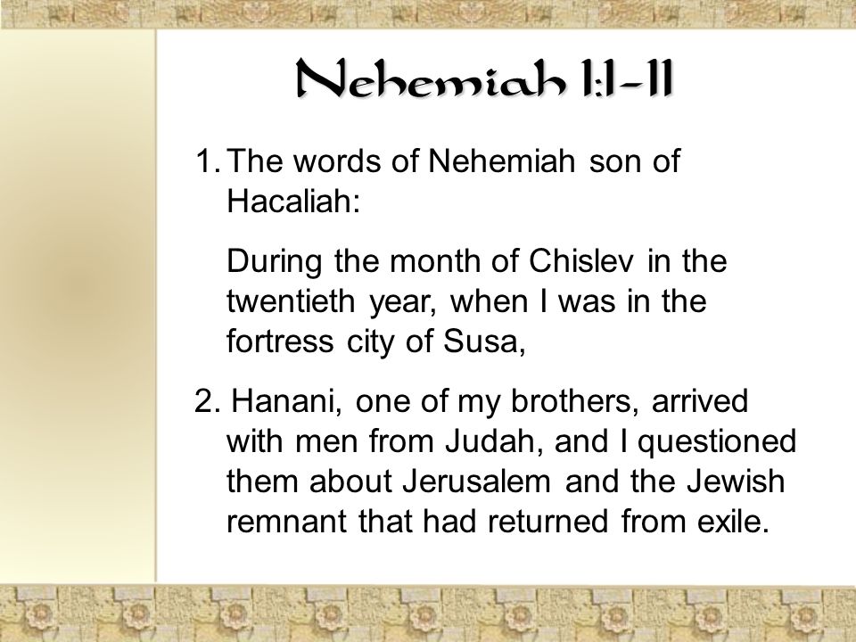 Nehemiah 1: The words of Nehemiah son of Hacaliah: During the month of Chislev in the twentieth year, when I was in the fortress city of Susa, 2.