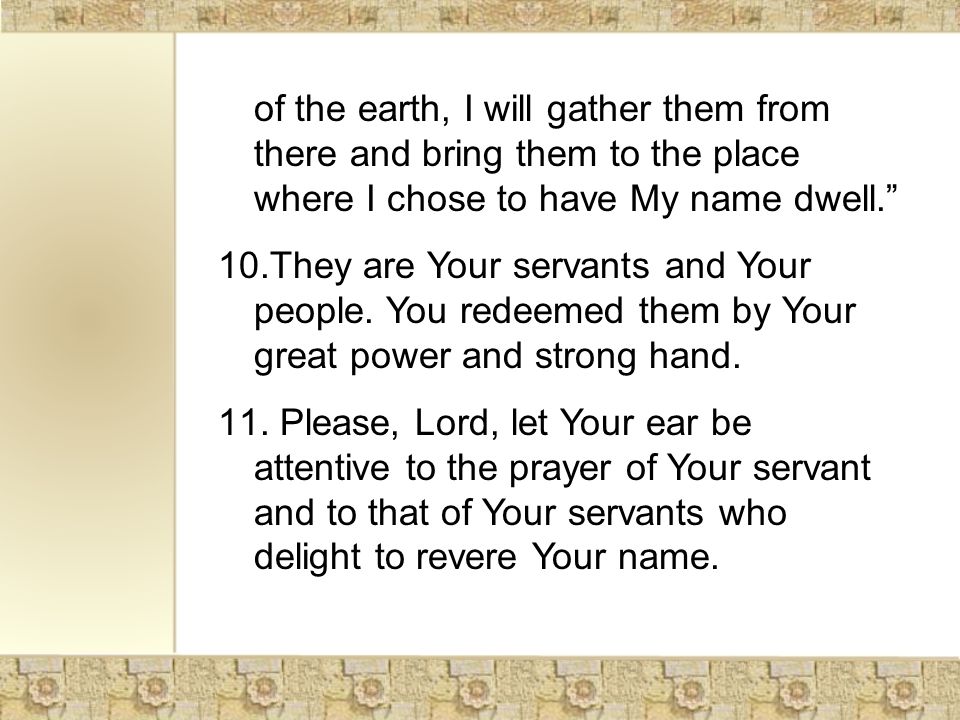 of the earth, I will gather them from there and bring them to the place where I chose to have My name dwell. 10.They are Your servants and Your people.