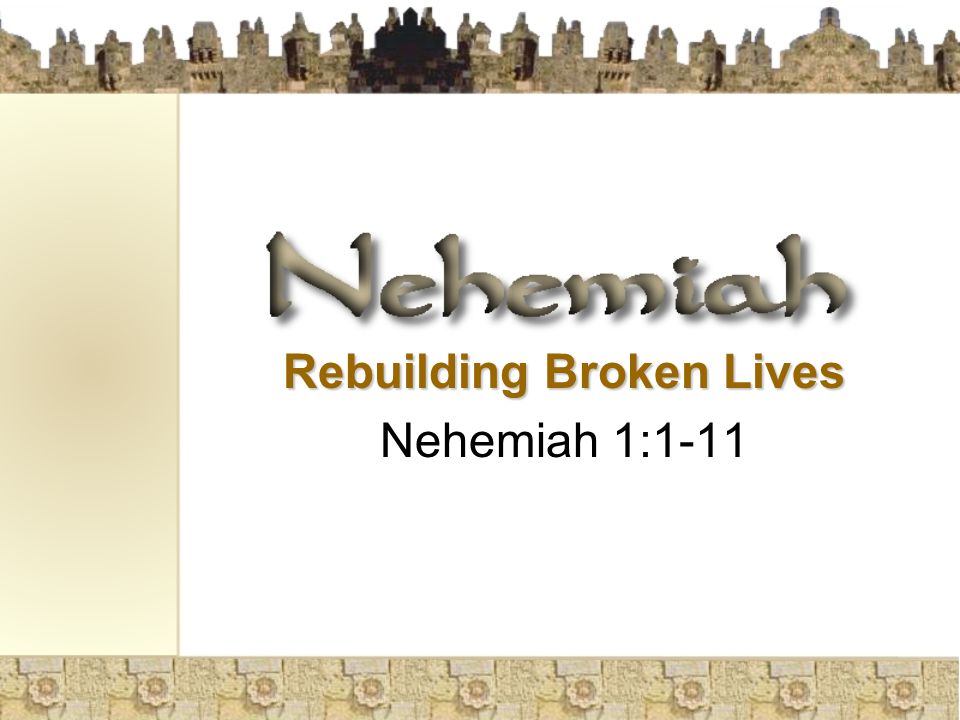 Rebuilding Broken Lives Nehemiah 1:1-11