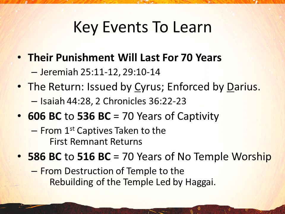 Key Events To Learn Their Punishment Will Last For 70 Years – Jeremiah 25:11-12, 29:10-14 The Return: Issued by Cyrus; Enforced by Darius.
