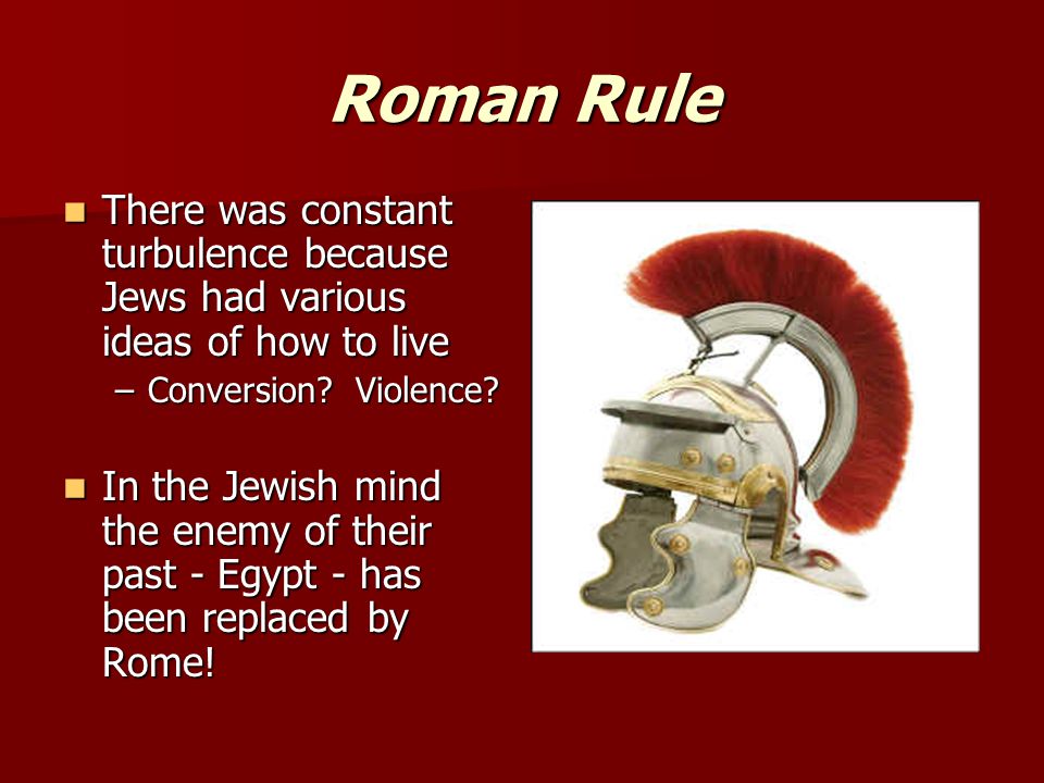 Roman Rule There was constant turbulence because Jews had various ideas of how to live There was constant turbulence because Jews had various ideas of how to live –Conversion.