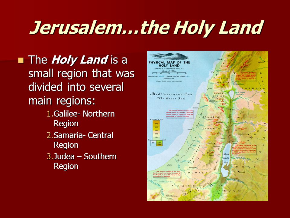 Jerusalem…the Holy Land The Holy Land is a small region that was divided into several main regions: The Holy Land is a small region that was divided into several main regions: 1.Galilee- Northern Region 2.Samaria- Central Region 3.Judea – Southern Region