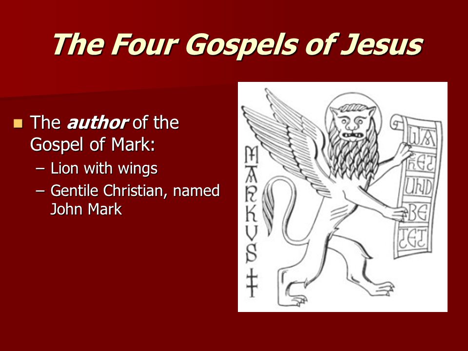 The Four Gospels of Jesus The author of the Gospel of Mark: The author of the Gospel of Mark: –Lion with wings –Gentile Christian, named John Mark