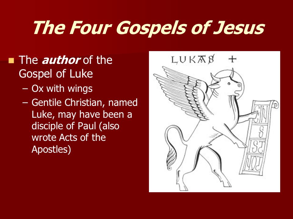 The Four Gospels of Jesus The author of the Gospel of Luke – –Ox with wings – –Gentile Christian, named Luke, may have been a disciple of Paul (also wrote Acts of the Apostles)
