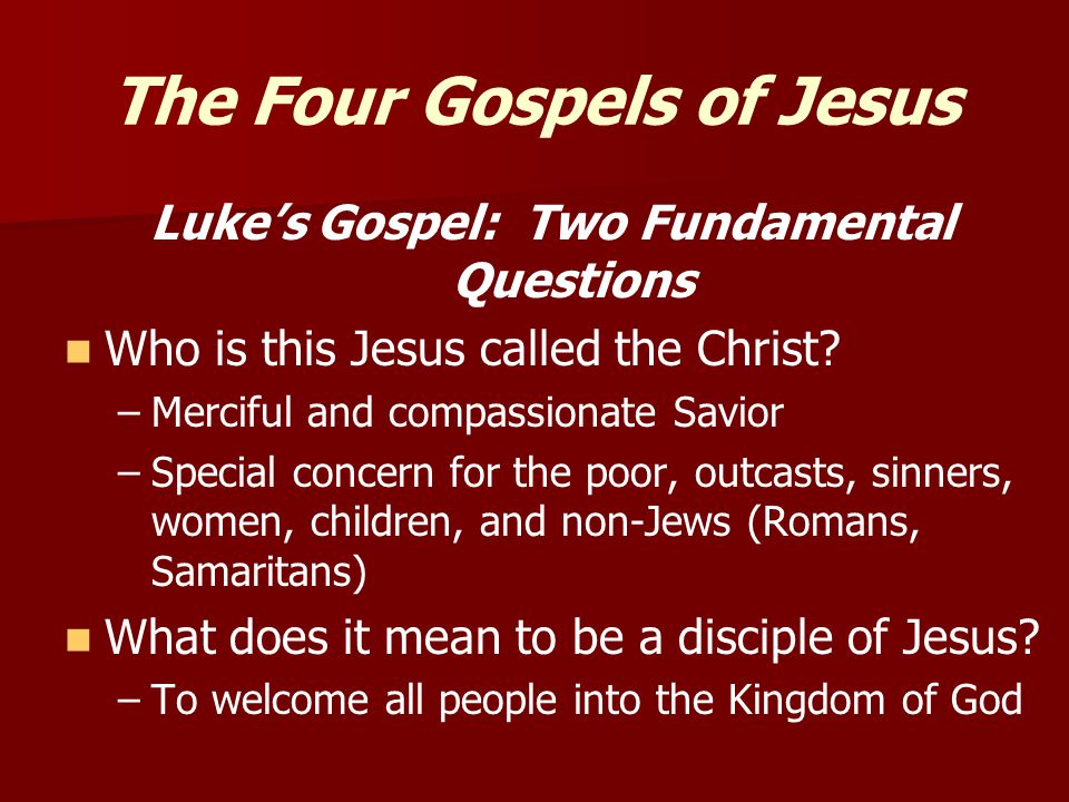 The Four Gospels of Jesus Luke’s Gospel: Two Fundamental Questions Who is this Jesus called the Christ.