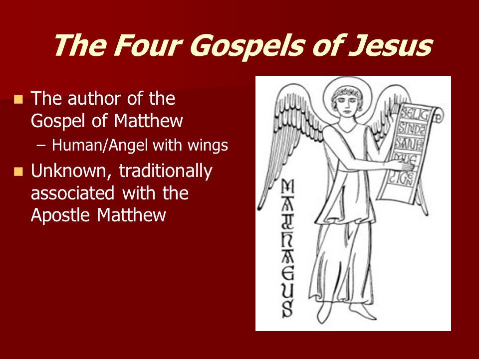 The Four Gospels of Jesus The author of the Gospel of Matthew – –Human/Angel with wings Unknown, traditionally associated with the Apostle Matthew