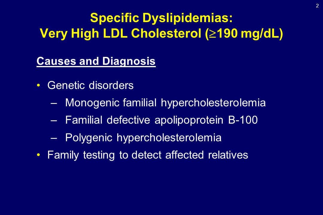 2 Specific Dyslipidemias: Very High LDL Cholesterol (  190 mg/dL) Causes and Diagnosis Genetic disorders –Monogenic familial hypercholesterolemia –Familial defective apolipoprotein B-100 –Polygenic hypercholesterolemia Family testing to detect affected relatives