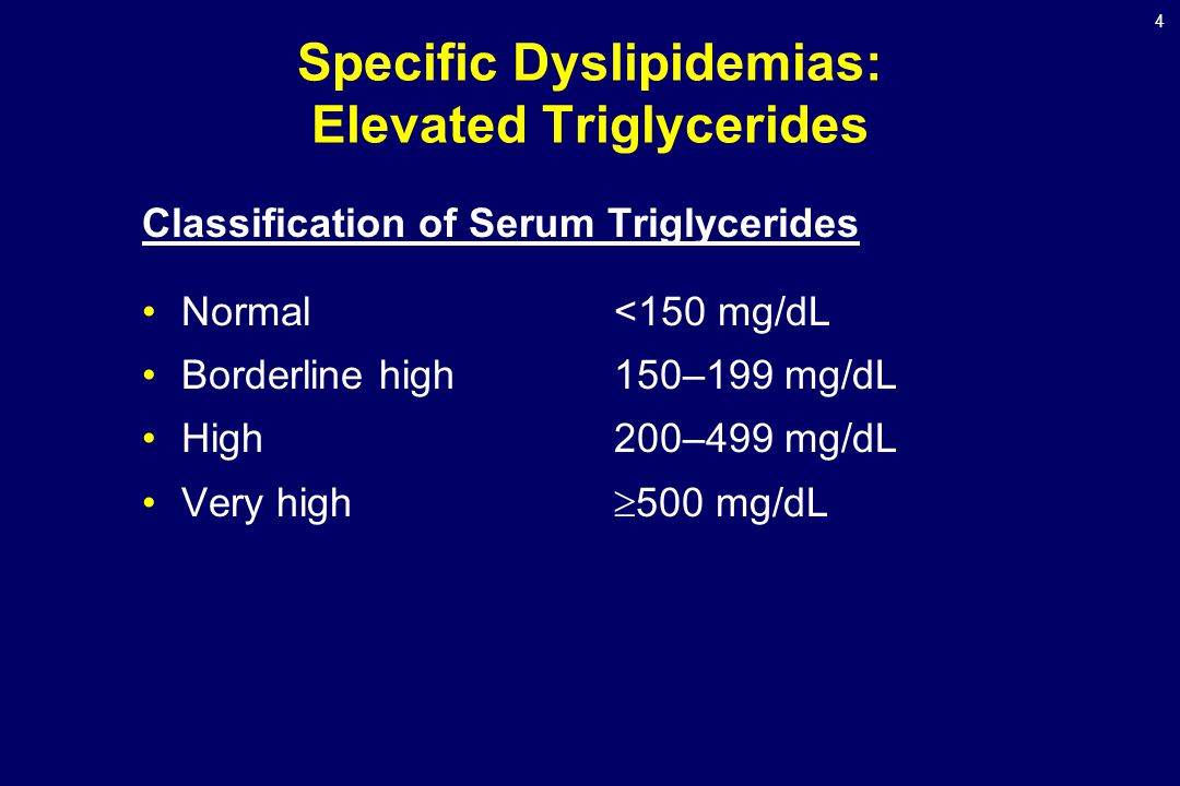 4 Specific Dyslipidemias: Elevated Triglycerides Classification of Serum Triglycerides Normal <150 mg/dL Borderline high150–199 mg/dL High200–499 mg/dL Very high  500 mg/dL
