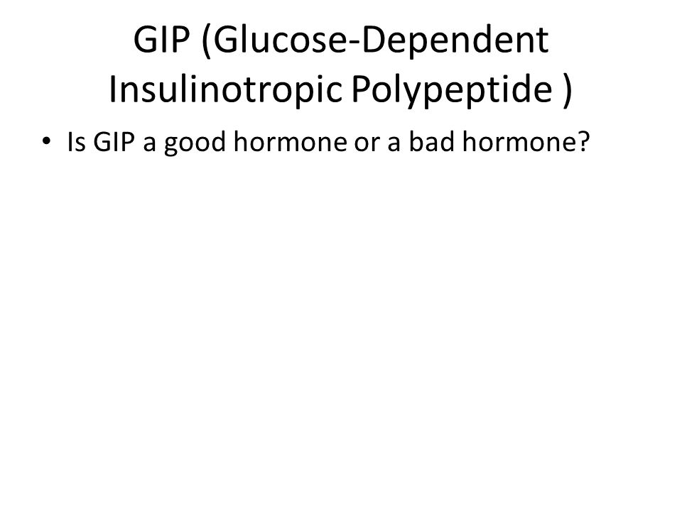 GIP (Glucose-Dependent Insulinotropic Polypeptide ) Is GIP a good hormone or a bad hormone