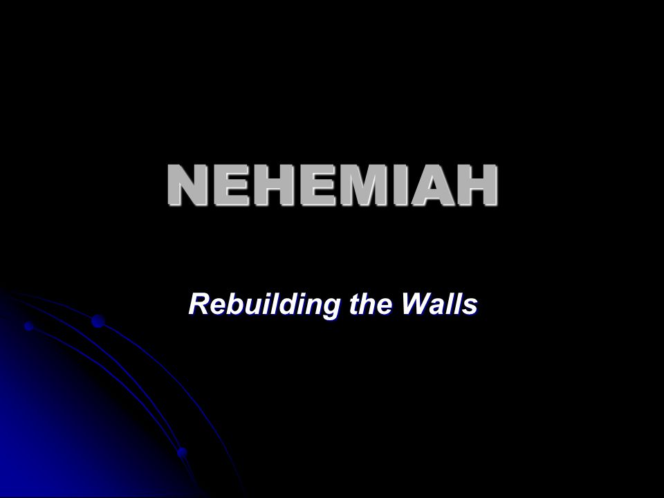 NEHEMIAH Rebuilding the Walls
