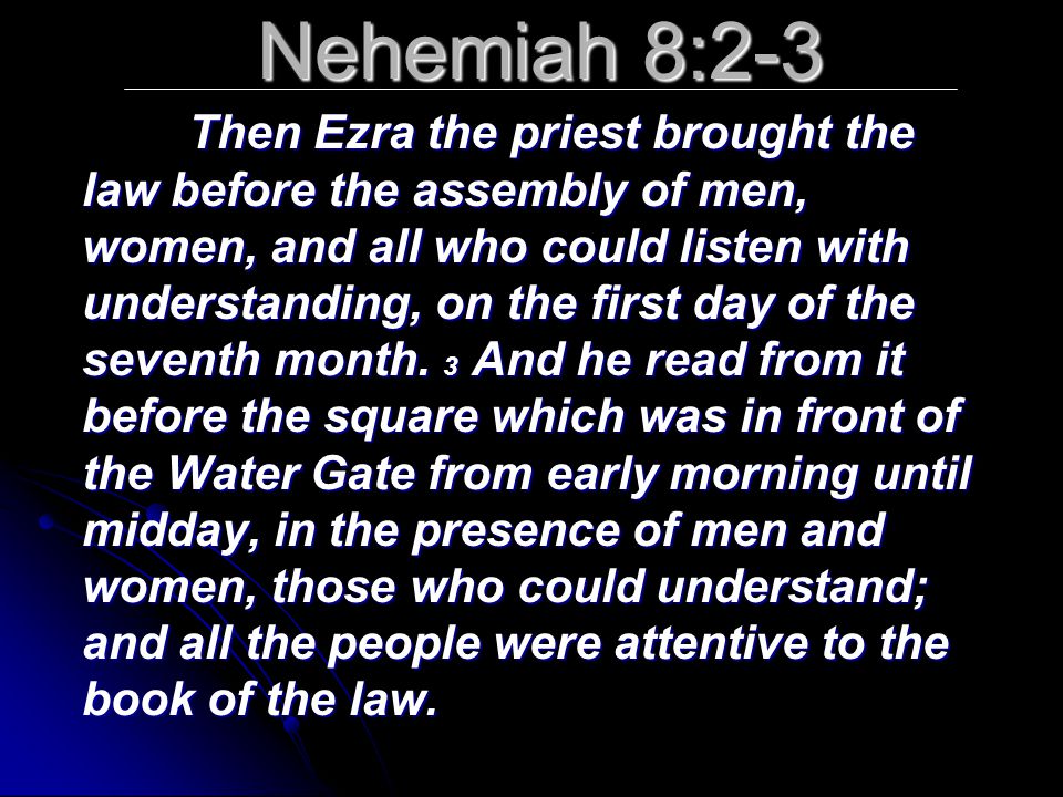 Nehemiah 8:2-3 Then Ezra the priest brought the law before the assembly of men, women, and all who could listen with understanding, on the first day of the seventh month.