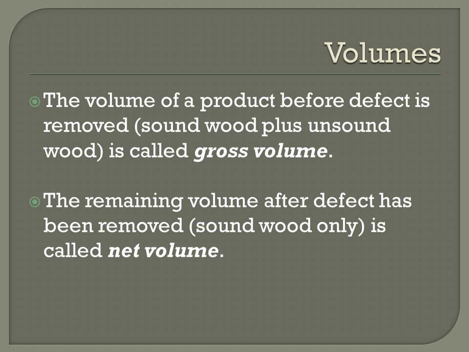  The volume of a product before defect is removed (sound wood plus unsound wood) is called gross volume.