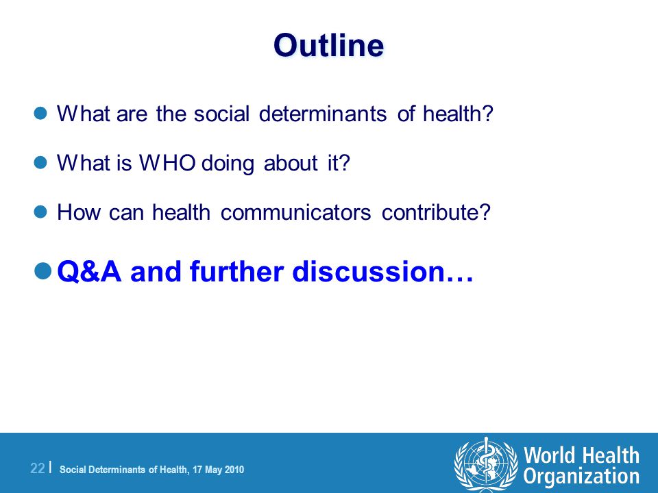 22 | Social Determinants of Health, 17 May 2010 Outline What are the social determinants of health.