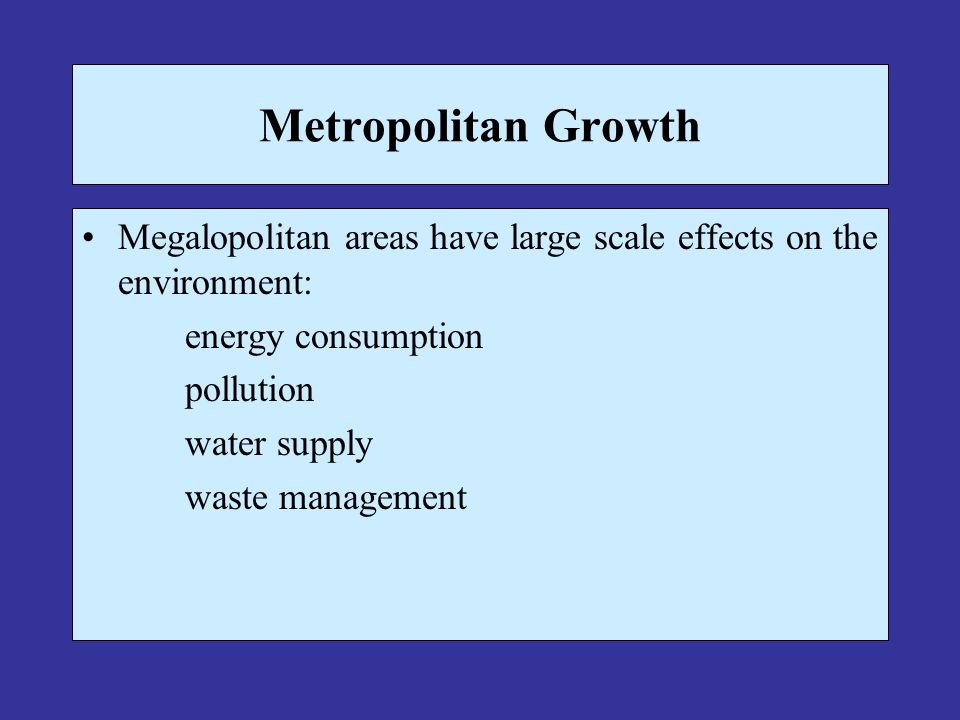 Metropolitan Growth Megalopolitan areas have large scale effects on the environment: energy consumption pollution water supply waste management