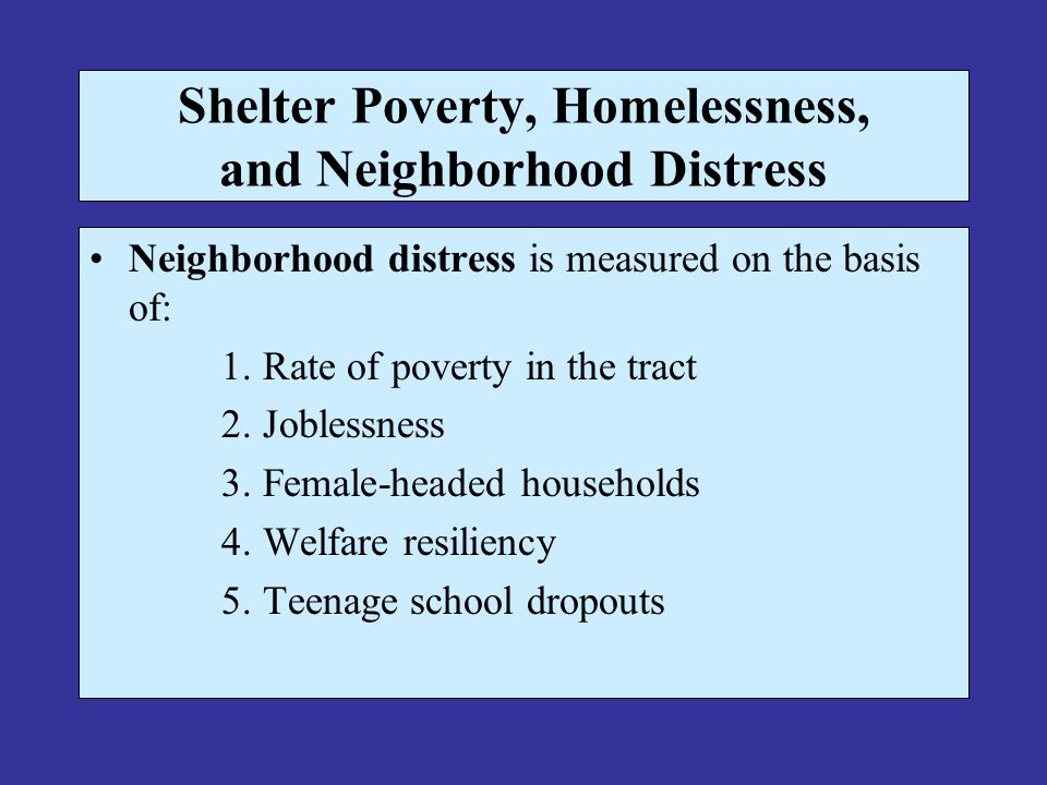 Shelter Poverty, Homelessness, and Neighborhood Distress Neighborhood distress is measured on the basis of: 1.