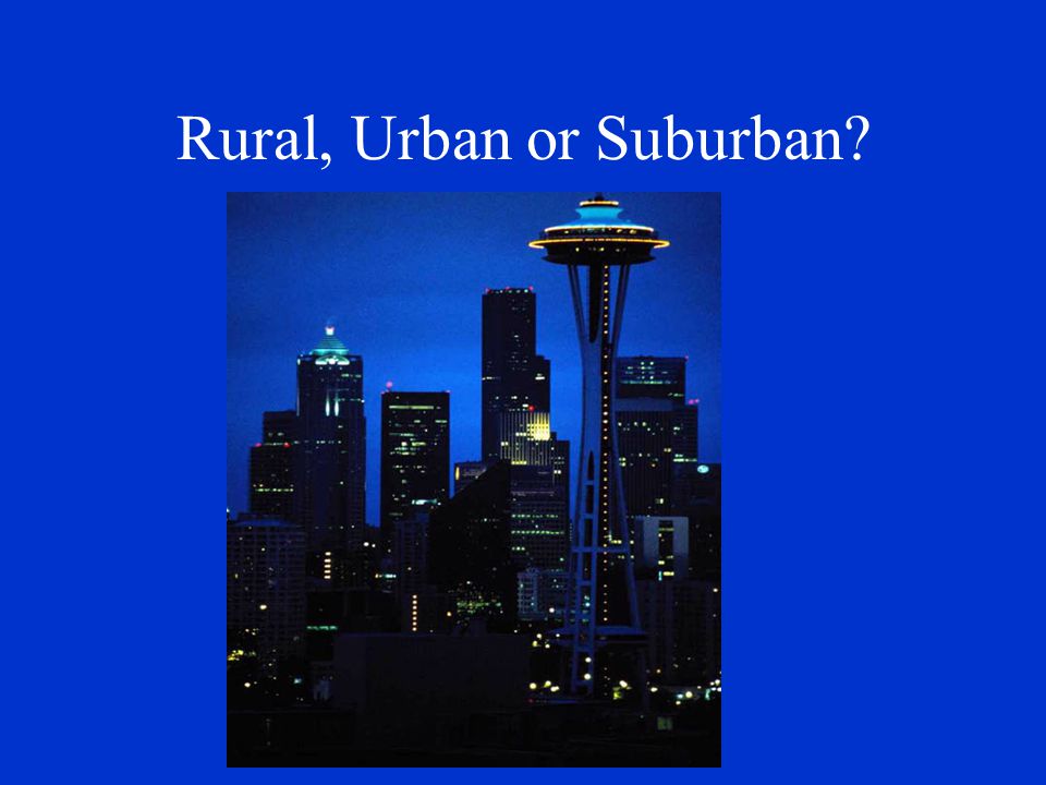 Rural, Urban or Suburban Urban: relating to a large city.