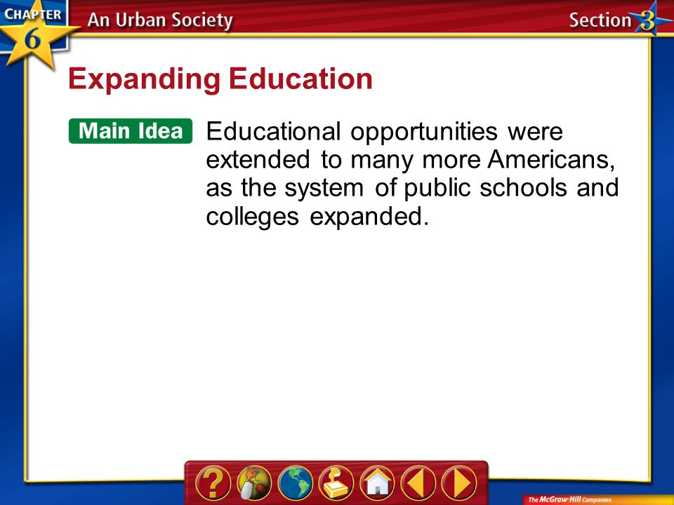 Section 3 Expanding Education Educational opportunities were extended to many more Americans, as the system of public schools and colleges expanded.
