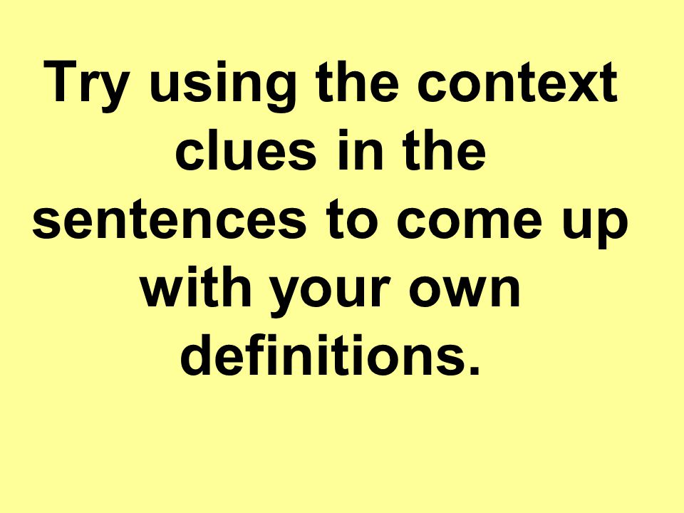 Try using the context clues in the sentences to come up with your own definitions.