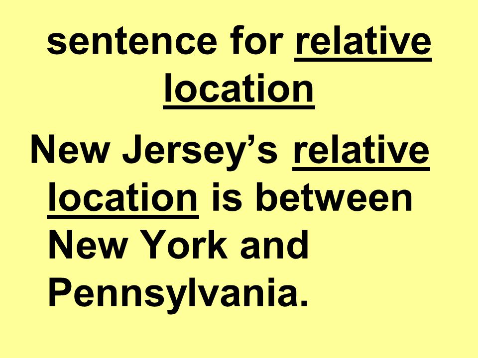 sentence for relative location New Jersey’s relative location is between New York and Pennsylvania.