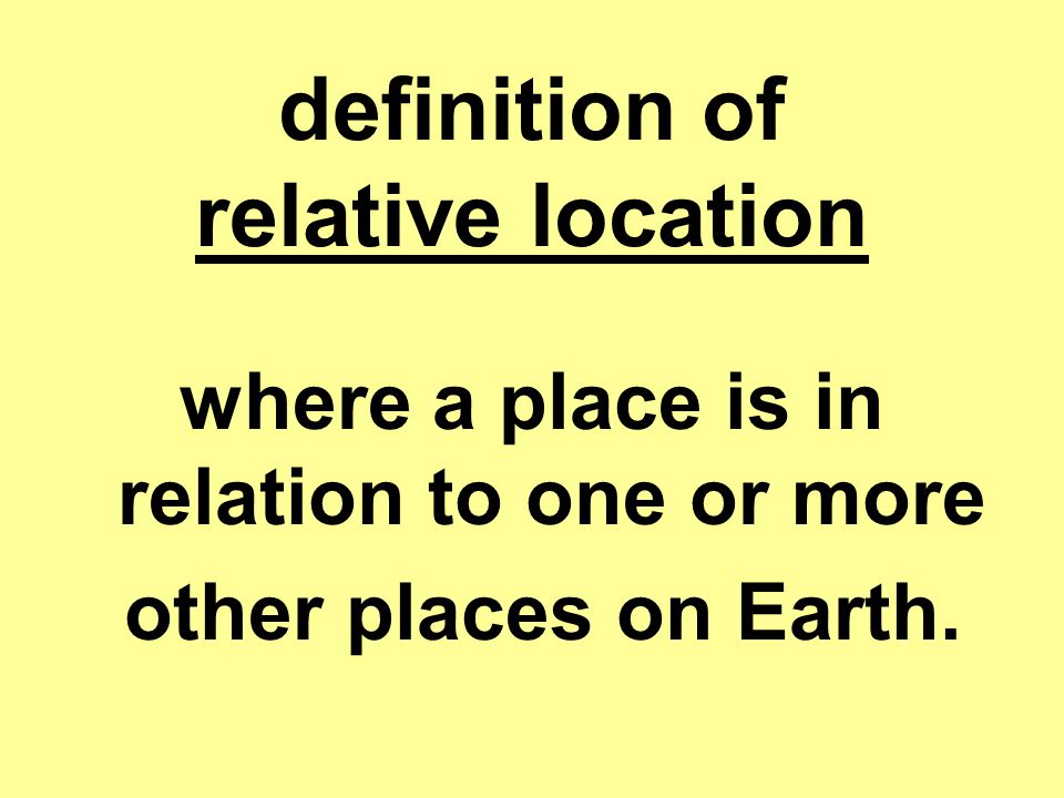 definition of relative location where a place is in relation to one or more other places on Earth.