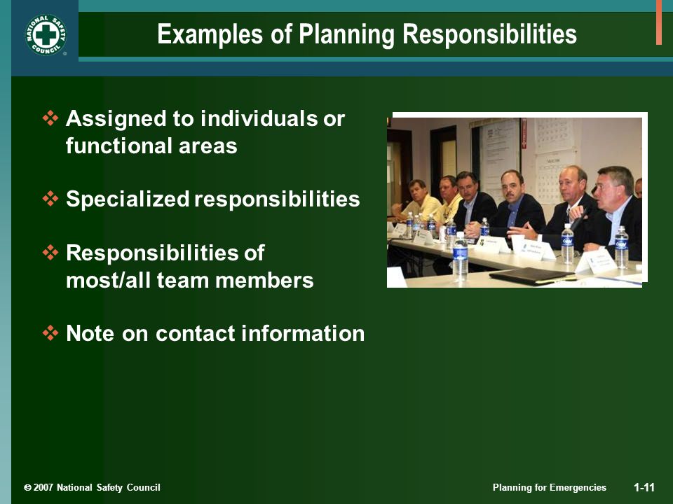  2007 National Safety Council Planning for Emergencies 1-11 Examples of Planning Responsibilities  Assigned to individuals or functional areas  Specialized responsibilities  Responsibilities of most/all team members  Note on contact information