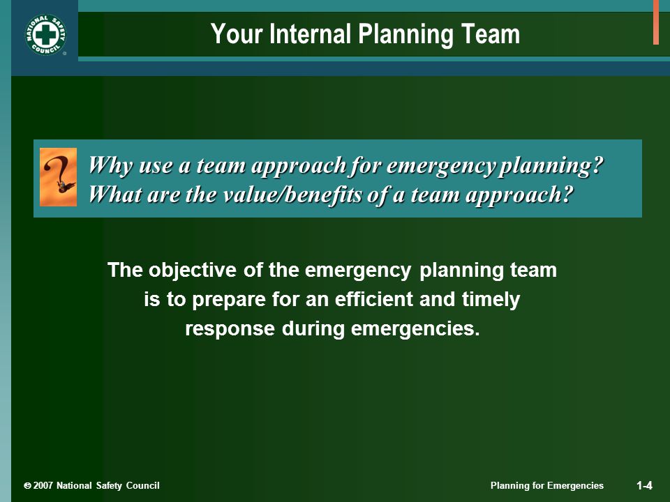  2007 National Safety Council Planning for Emergencies 1-4 Your Internal Planning Team Why use a team approach for emergency planning.