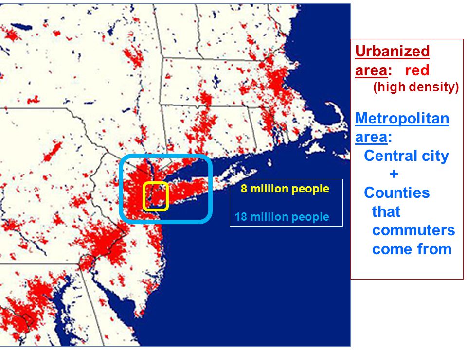 8 million people 18 million people Urbanized area: red (high density) Metropolitan area: Central city + Counties that commuters come from