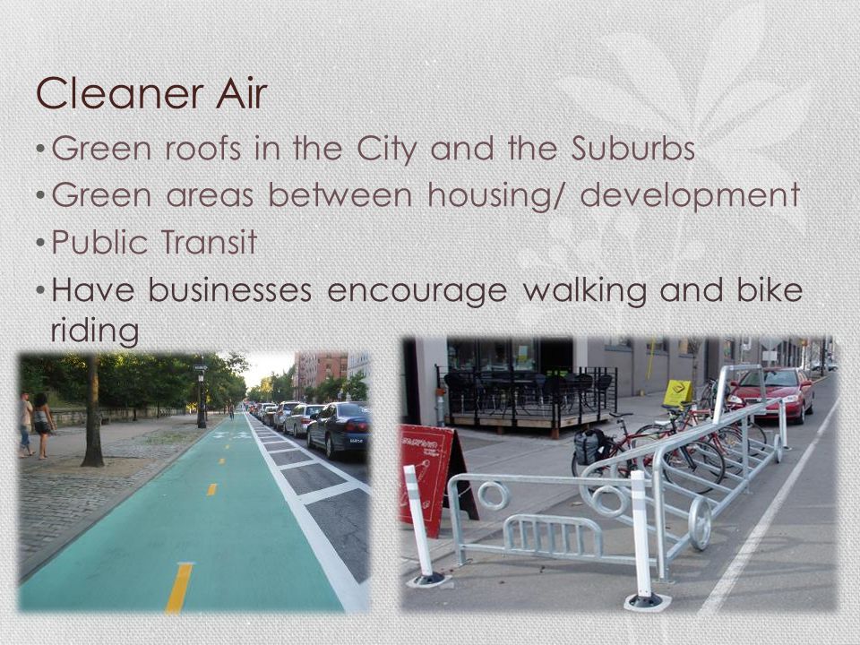Cleaner Air Green roofs in the City and the Suburbs Green areas between housing/ development Public Transit Have businesses encourage walking and bike riding
