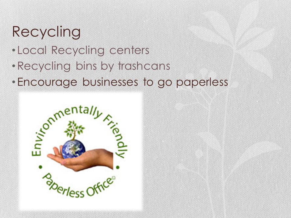 Recycling Local Recycling centers Recycling bins by trashcans Encourage businesses to go paperless