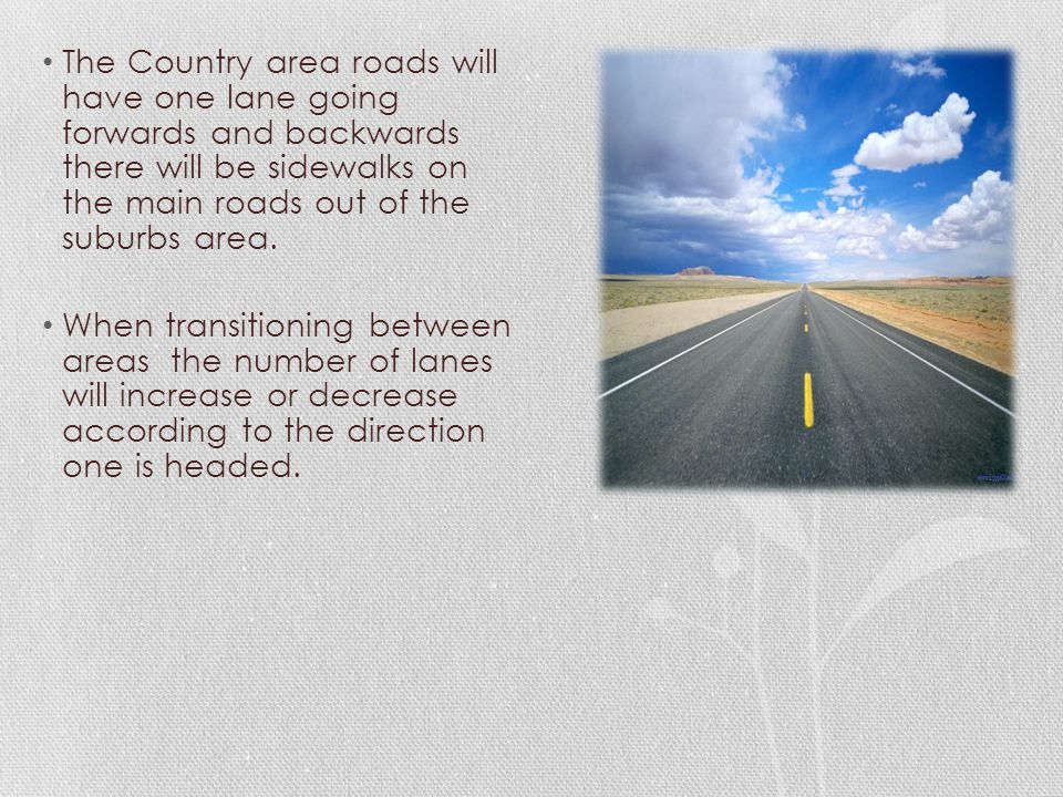The Country area roads will have one lane going forwards and backwards there will be sidewalks on the main roads out of the suburbs area.
