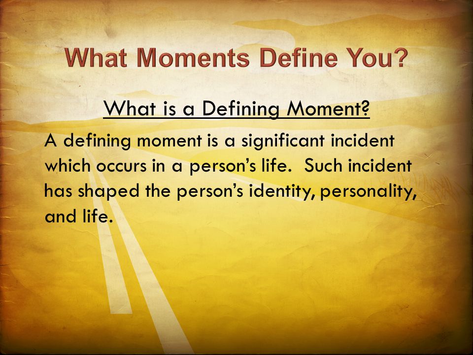 What is a Defining Moment? A defining moment is a significant incident  which occurs in a person's life. Such incident has shaped the person's  identity, - ppt download
