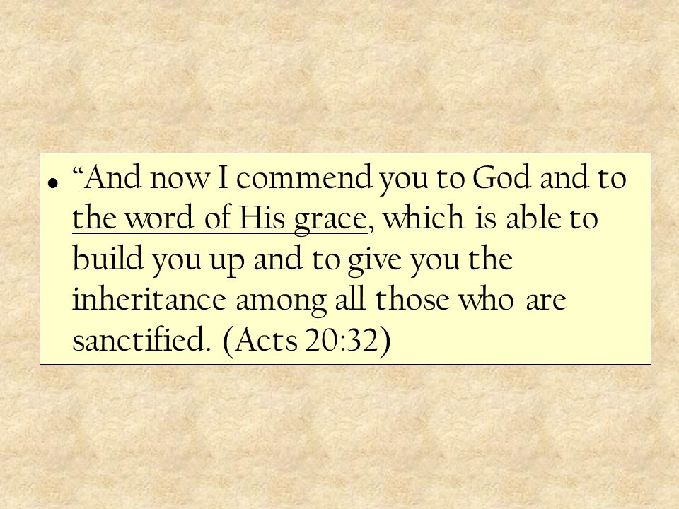 And now I commend you to God and to the word of His grace, which is able to build you up and to give you the inheritance among all those who are sanctified.