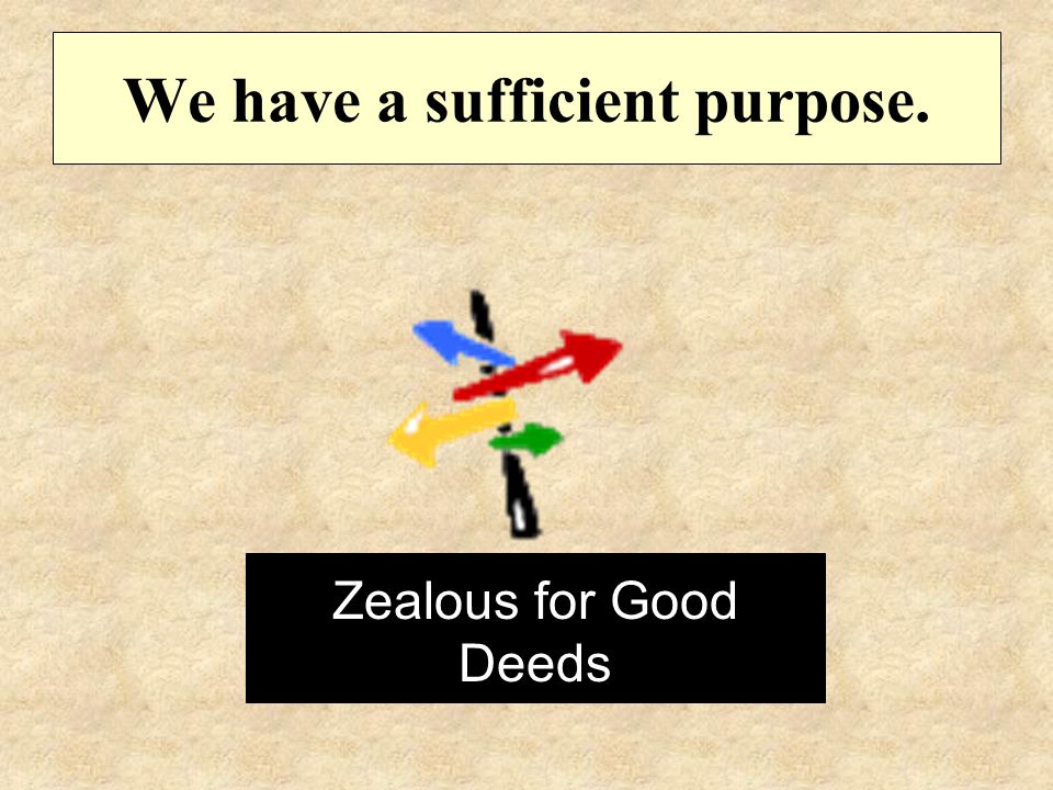 We have a sufficient purpose. Zealous for Good Deeds