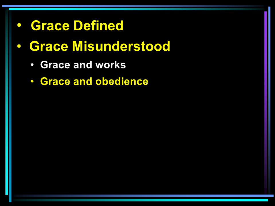 Grace Defined Grace Misunderstood Grace and works Grace and obedience