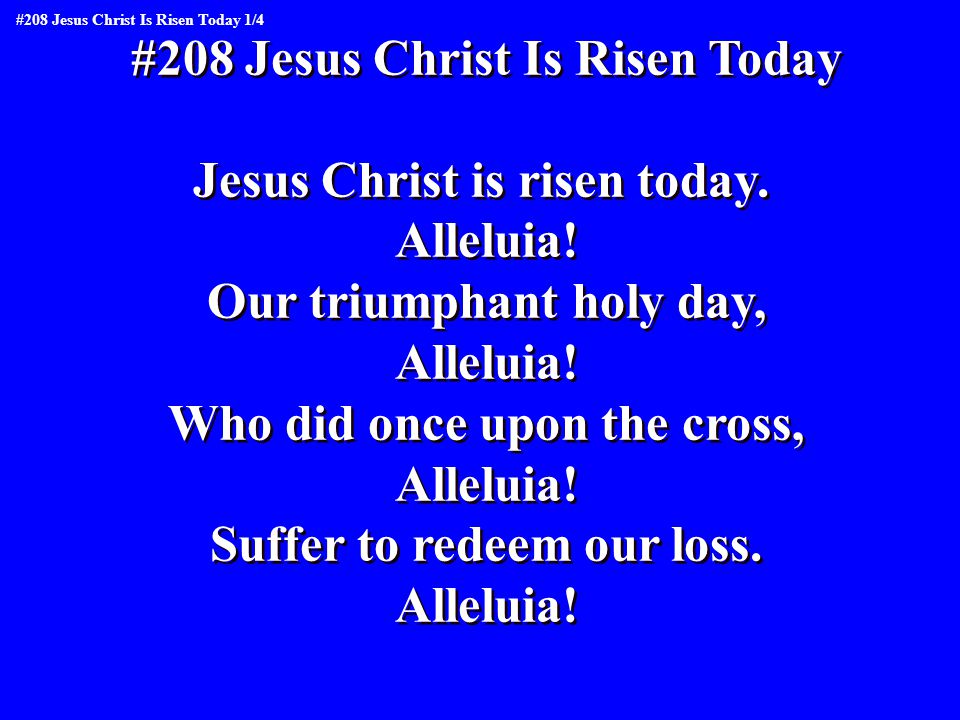 #208 Jesus Christ Is Risen Today Jesus Christ is risen today.