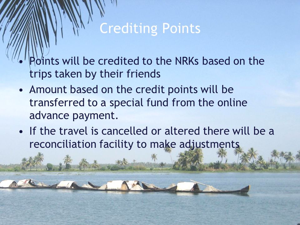Crediting Points Points will be credited to the NRKs based on the trips taken by their friends Amount based on the credit points will be transferred to a special fund from the online advance payment.