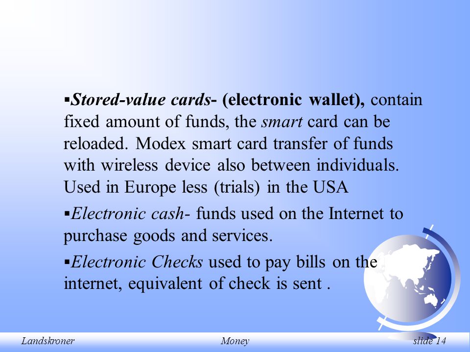 LandskronerMoney slide 14  Stored-value cards- (electronic wallet), contain fixed amount of funds, the smart card can be reloaded.