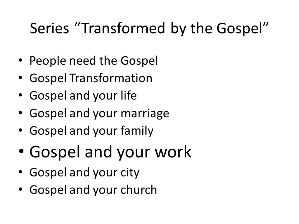 Series Transformed by the Gospel People need the Gospel Gospel Transformation Gospel and your life Gospel and your marriage Gospel and your family Gospel and your work Gospel and your city Gospel and your church
