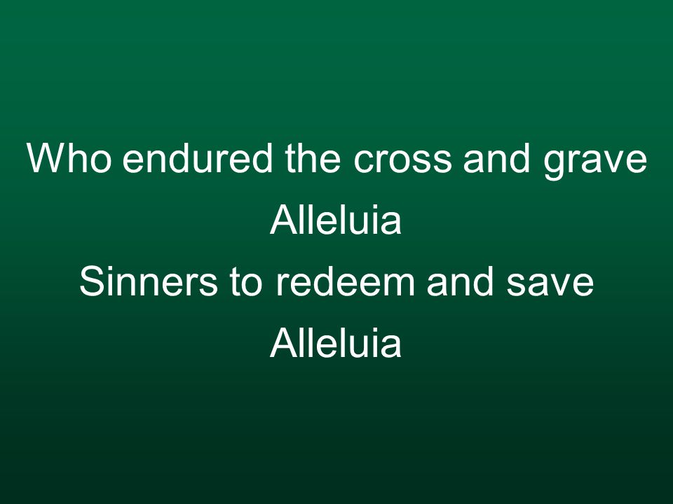 Who endured the cross and grave Alleluia Sinners to redeem and save Alleluia