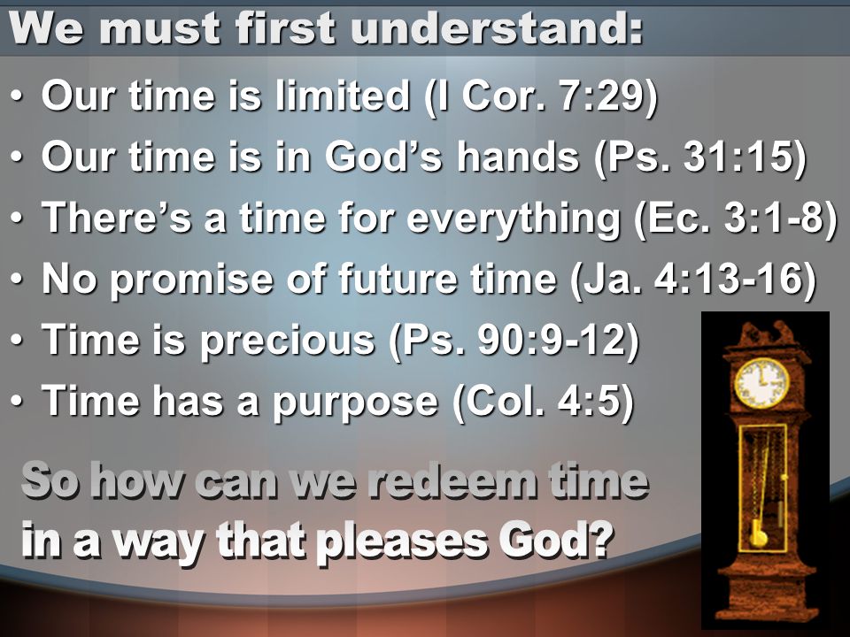 We must first understand: Our time is limited (I Cor.