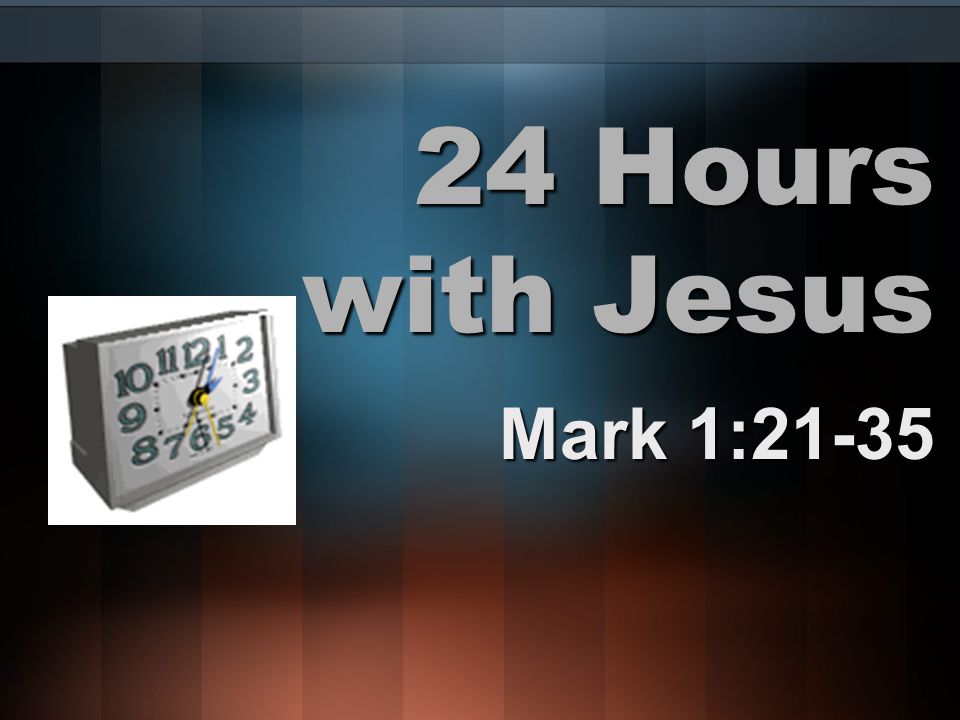 24 Hours with Jesus Mark 1:21-35